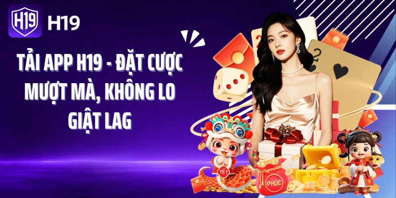Tải App H19 - Đặt Cược Mượt Mà, Không Lo Giật Lag